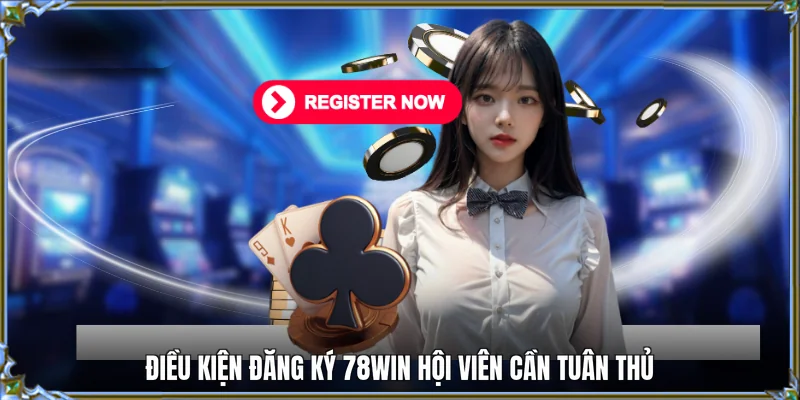 Điều kiện đăng ký 78WIN hội viên cần tuân thủ